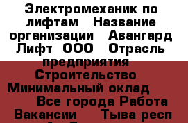 Электромеханик по лифтам › Название организации ­ Авангард-Лифт, ООО › Отрасль предприятия ­ Строительство › Минимальный оклад ­ 30 000 - Все города Работа » Вакансии   . Тыва респ.,Ак-Довурак г.
